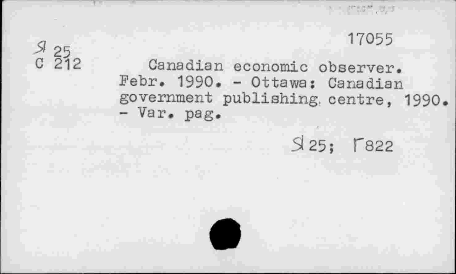 ﻿17055
5/ 25
0 212	Canadian economic observer.
Febr. 1990. - Ottawa: Canadian government publishing, centre, 1990 - Var. pag.
St 25; T822